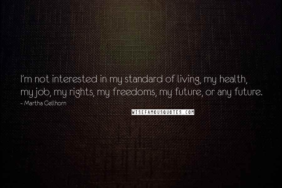 Martha Gellhorn Quotes: I'm not interested in my standard of living, my health, my job, my rights, my freedoms, my future, or any future.