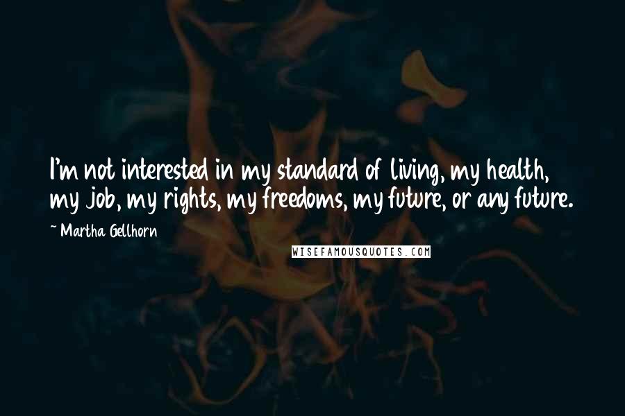 Martha Gellhorn Quotes: I'm not interested in my standard of living, my health, my job, my rights, my freedoms, my future, or any future.
