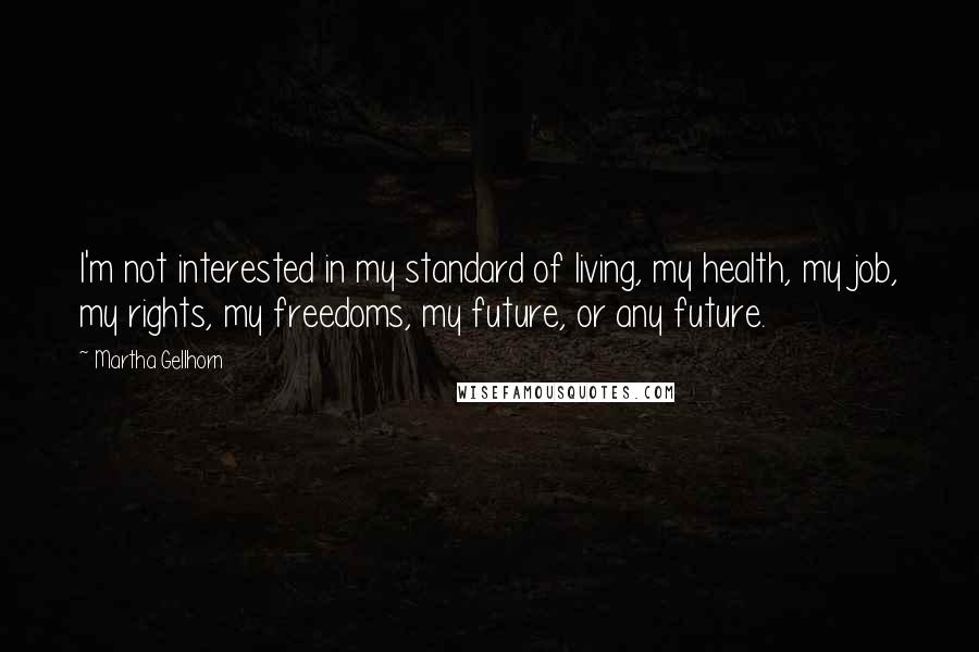 Martha Gellhorn Quotes: I'm not interested in my standard of living, my health, my job, my rights, my freedoms, my future, or any future.