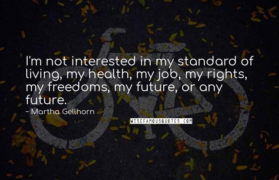 Martha Gellhorn Quotes: I'm not interested in my standard of living, my health, my job, my rights, my freedoms, my future, or any future.