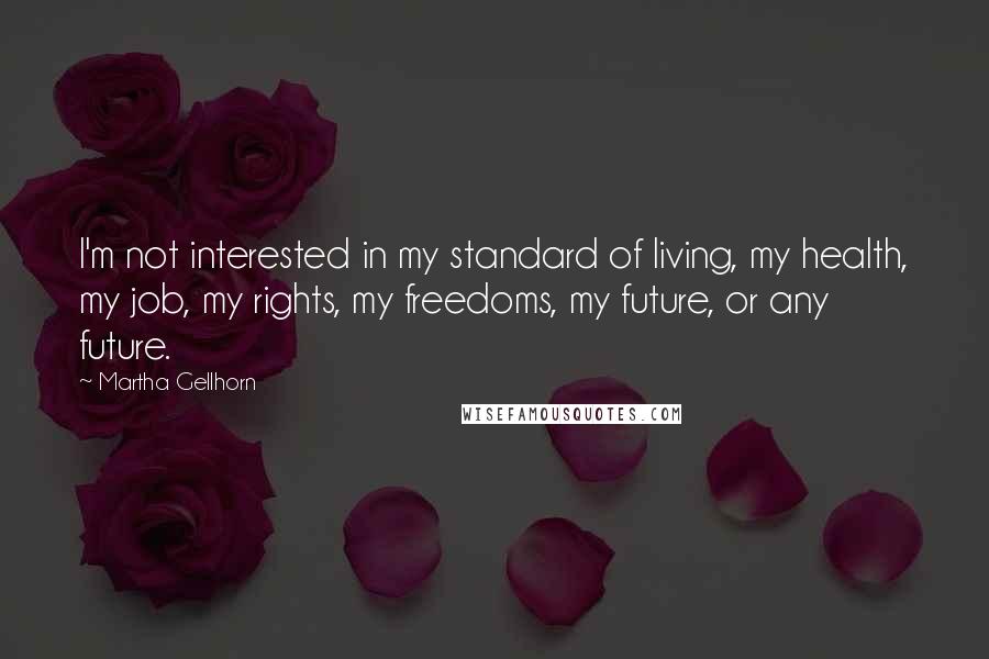 Martha Gellhorn Quotes: I'm not interested in my standard of living, my health, my job, my rights, my freedoms, my future, or any future.