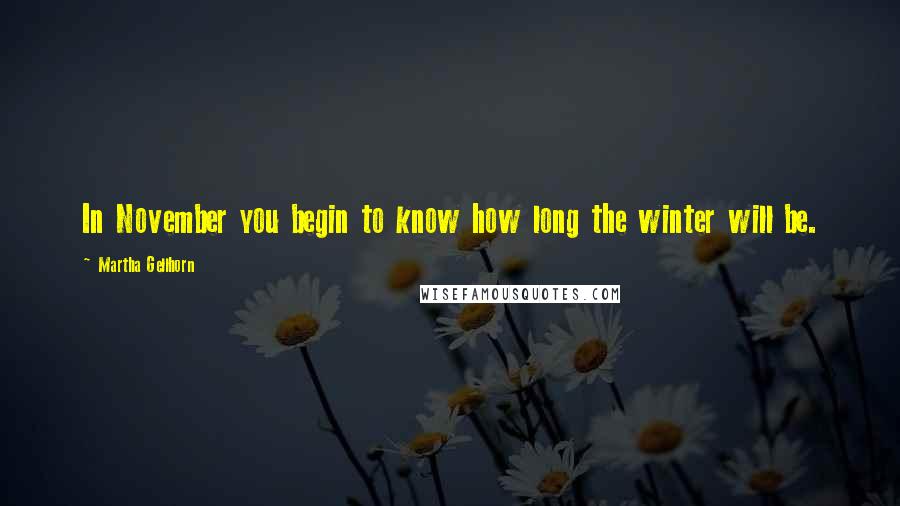 Martha Gellhorn Quotes: In November you begin to know how long the winter will be.