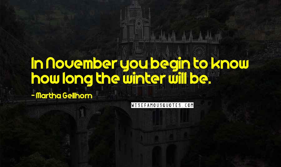 Martha Gellhorn Quotes: In November you begin to know how long the winter will be.