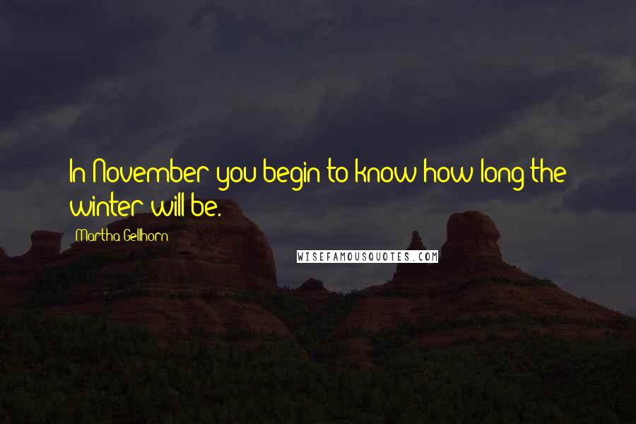 Martha Gellhorn Quotes: In November you begin to know how long the winter will be.