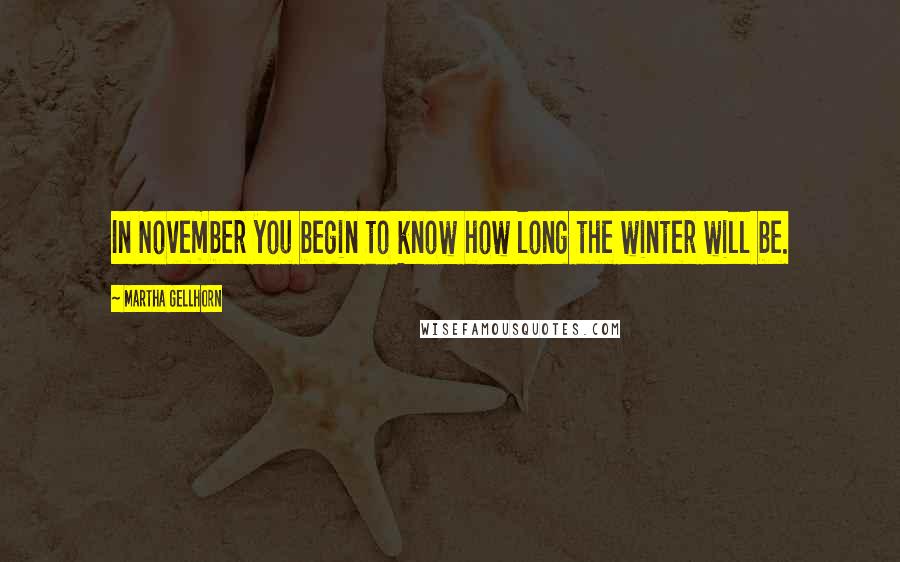 Martha Gellhorn Quotes: In November you begin to know how long the winter will be.