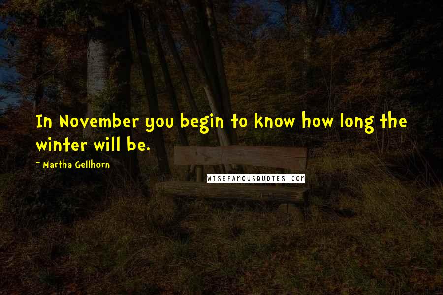 Martha Gellhorn Quotes: In November you begin to know how long the winter will be.