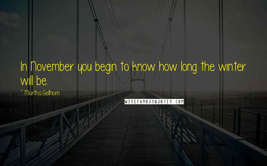 Martha Gellhorn Quotes: In November you begin to know how long the winter will be.