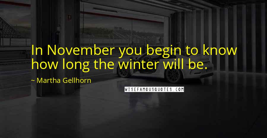 Martha Gellhorn Quotes: In November you begin to know how long the winter will be.