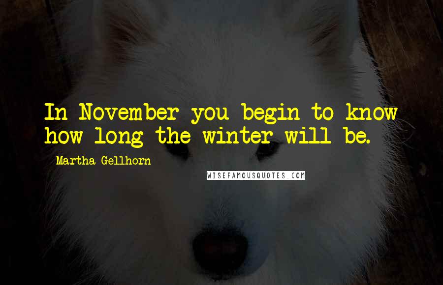 Martha Gellhorn Quotes: In November you begin to know how long the winter will be.