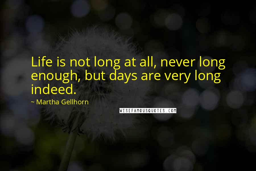 Martha Gellhorn Quotes: Life is not long at all, never long enough, but days are very long indeed.