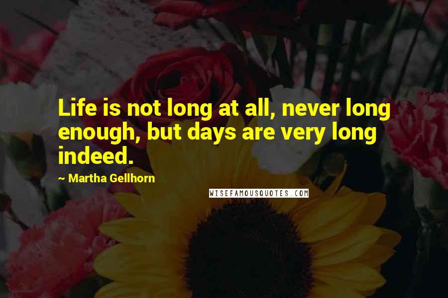 Martha Gellhorn Quotes: Life is not long at all, never long enough, but days are very long indeed.