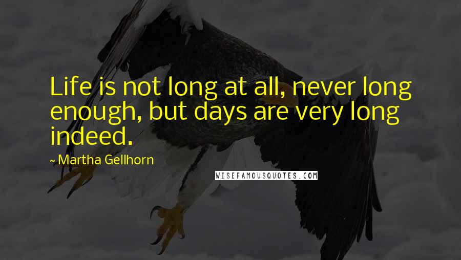 Martha Gellhorn Quotes: Life is not long at all, never long enough, but days are very long indeed.