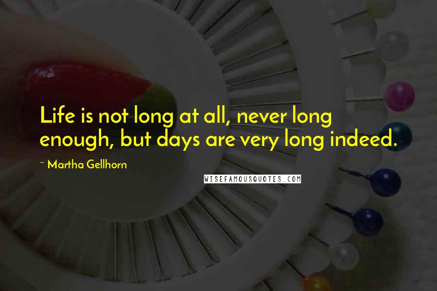 Martha Gellhorn Quotes: Life is not long at all, never long enough, but days are very long indeed.