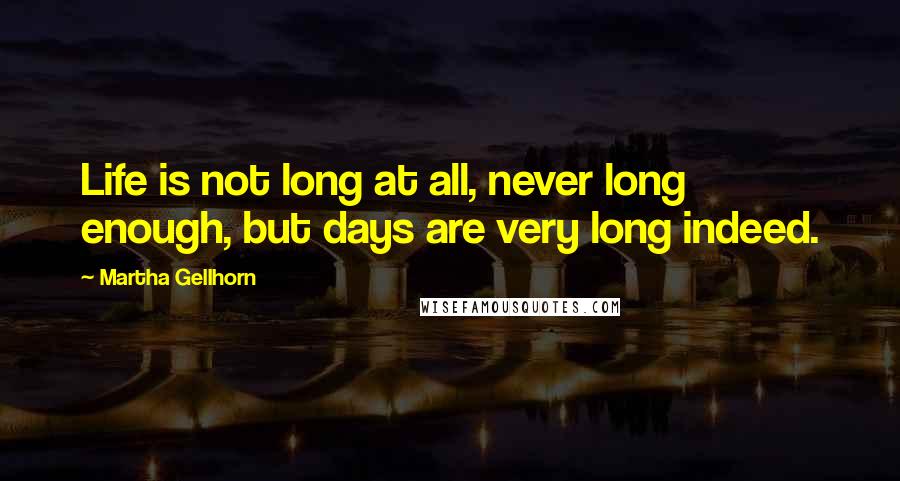 Martha Gellhorn Quotes: Life is not long at all, never long enough, but days are very long indeed.