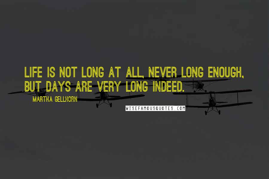 Martha Gellhorn Quotes: Life is not long at all, never long enough, but days are very long indeed.