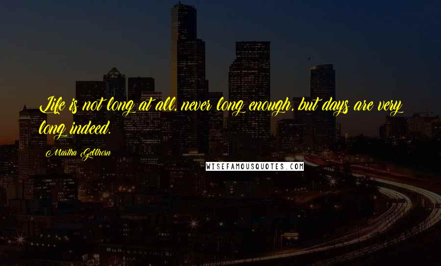 Martha Gellhorn Quotes: Life is not long at all, never long enough, but days are very long indeed.