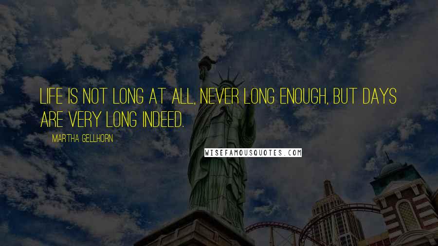 Martha Gellhorn Quotes: Life is not long at all, never long enough, but days are very long indeed.