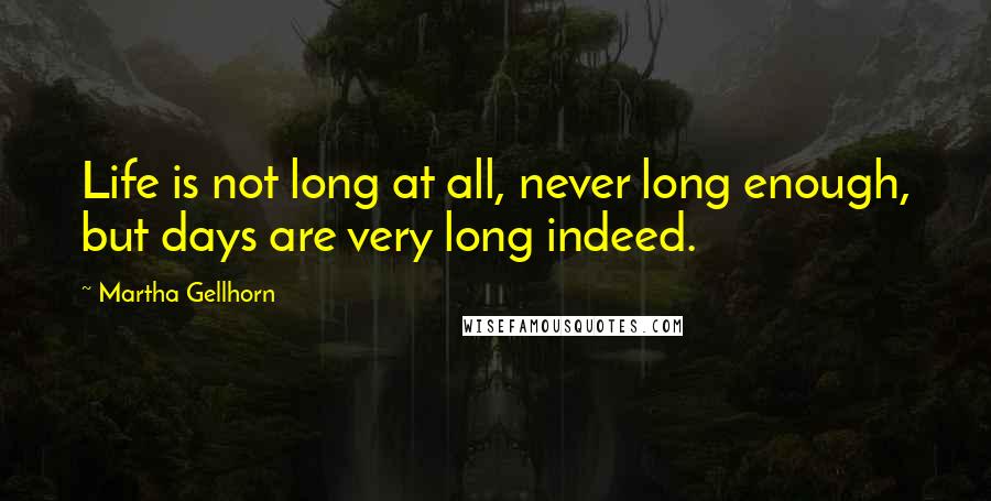 Martha Gellhorn Quotes: Life is not long at all, never long enough, but days are very long indeed.