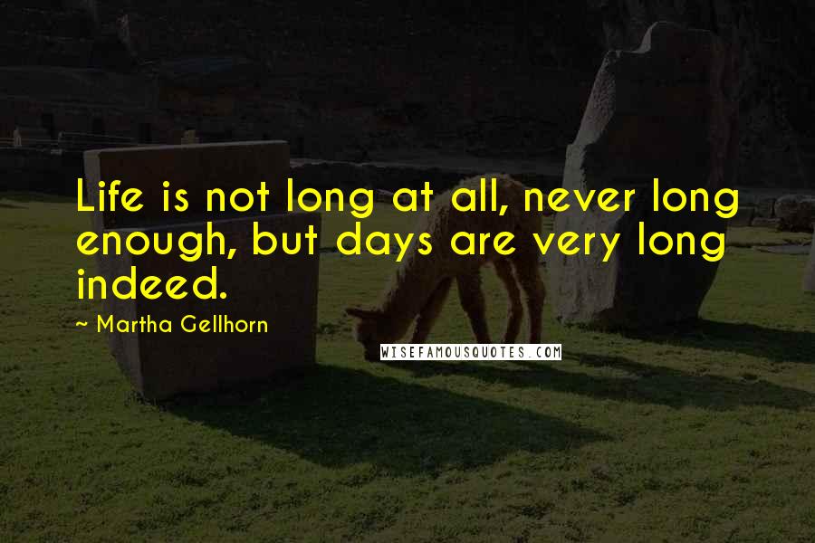 Martha Gellhorn Quotes: Life is not long at all, never long enough, but days are very long indeed.