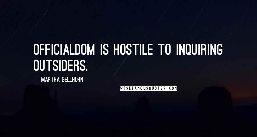 Martha Gellhorn Quotes: Officialdom is hostile to inquiring outsiders.