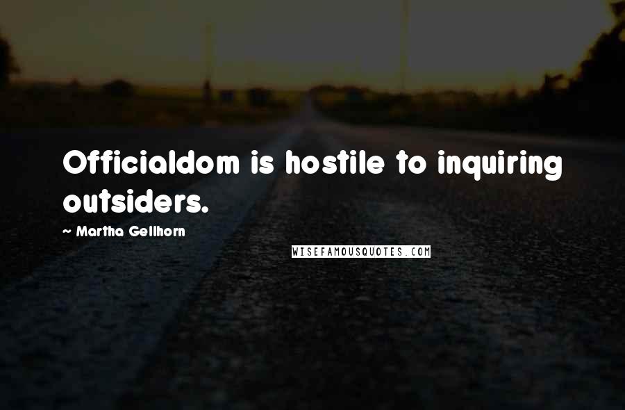 Martha Gellhorn Quotes: Officialdom is hostile to inquiring outsiders.