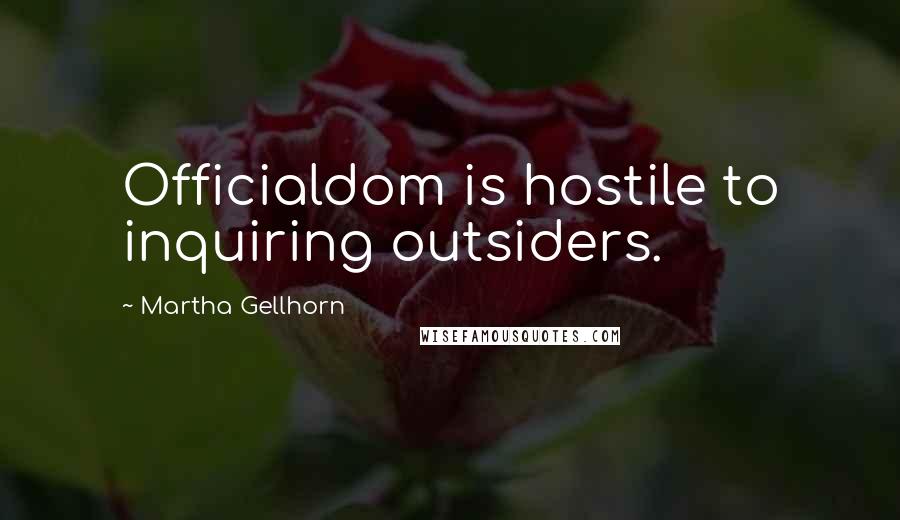Martha Gellhorn Quotes: Officialdom is hostile to inquiring outsiders.