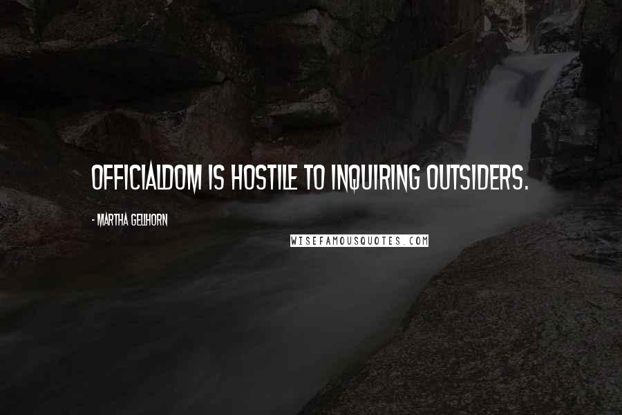 Martha Gellhorn Quotes: Officialdom is hostile to inquiring outsiders.