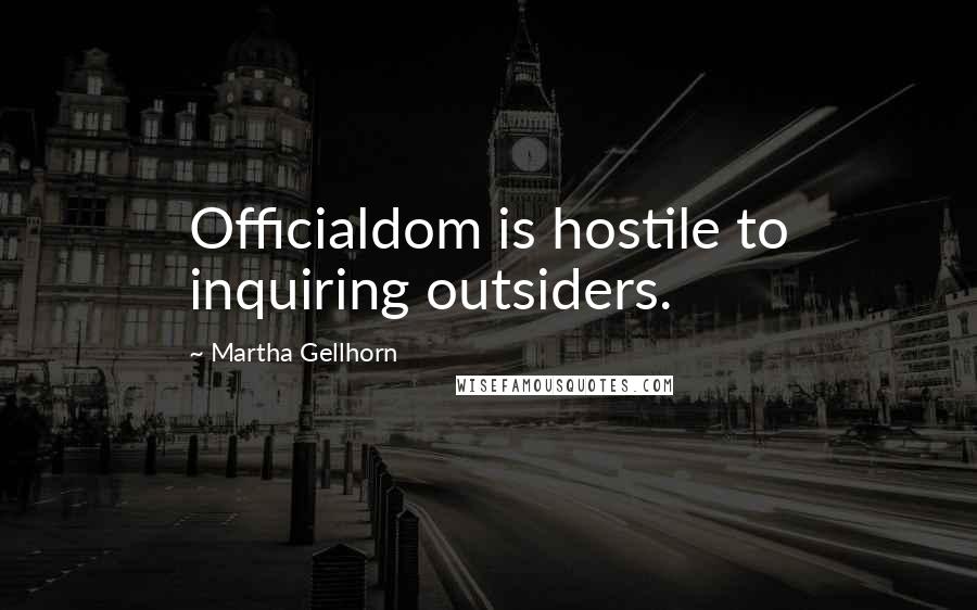 Martha Gellhorn Quotes: Officialdom is hostile to inquiring outsiders.