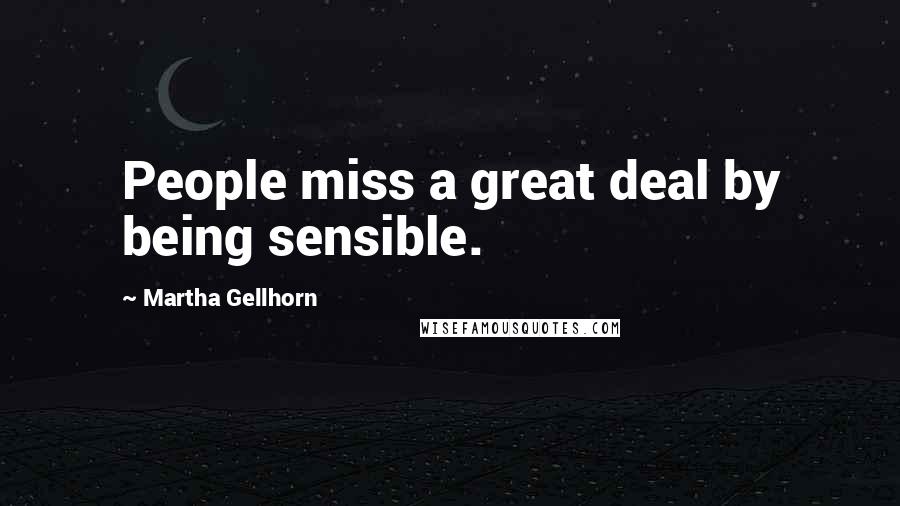 Martha Gellhorn Quotes: People miss a great deal by being sensible.