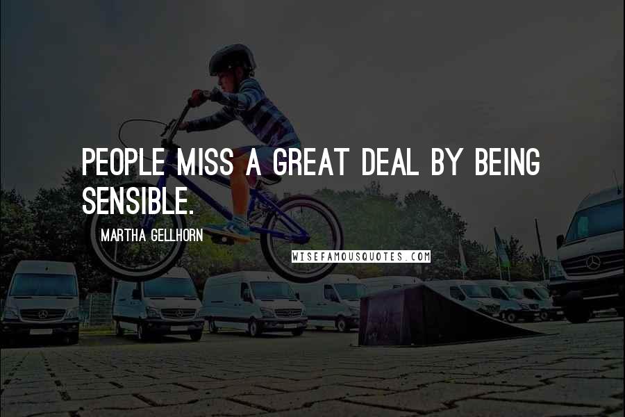 Martha Gellhorn Quotes: People miss a great deal by being sensible.