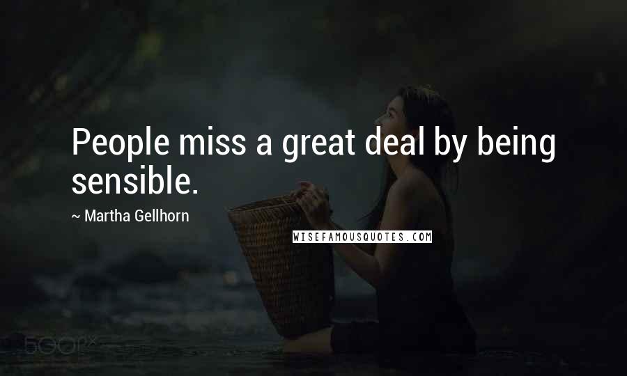 Martha Gellhorn Quotes: People miss a great deal by being sensible.