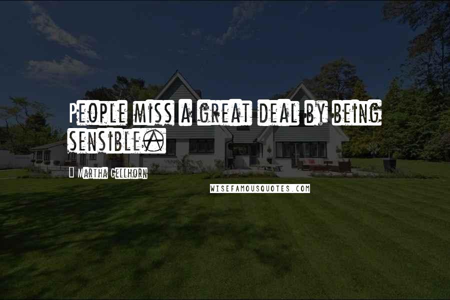 Martha Gellhorn Quotes: People miss a great deal by being sensible.