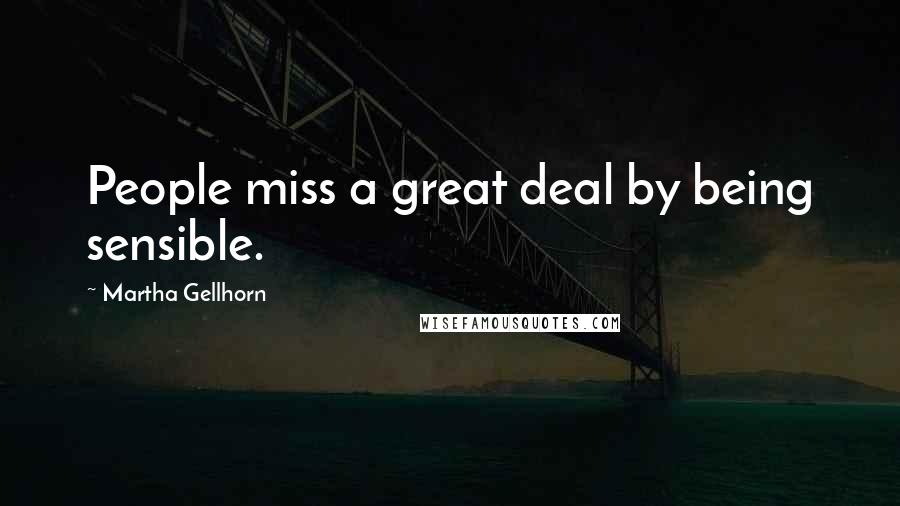 Martha Gellhorn Quotes: People miss a great deal by being sensible.