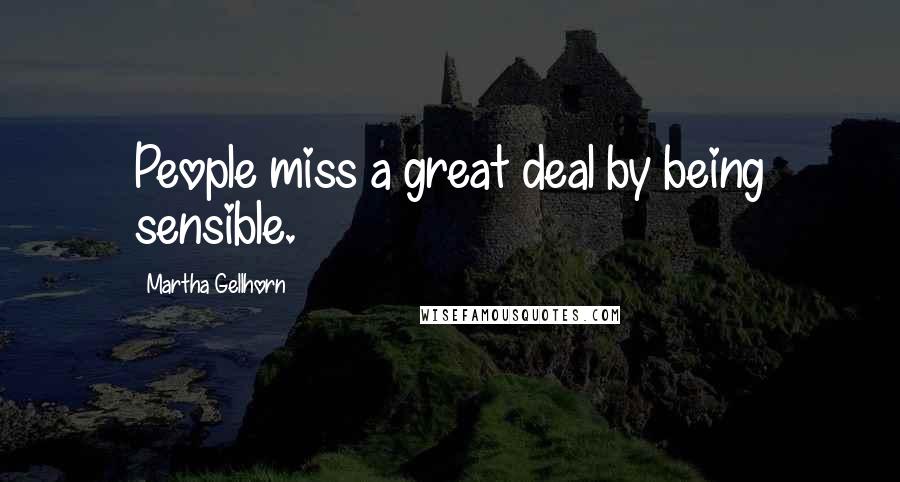 Martha Gellhorn Quotes: People miss a great deal by being sensible.