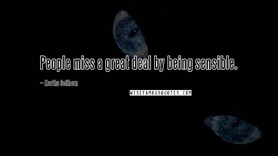 Martha Gellhorn Quotes: People miss a great deal by being sensible.