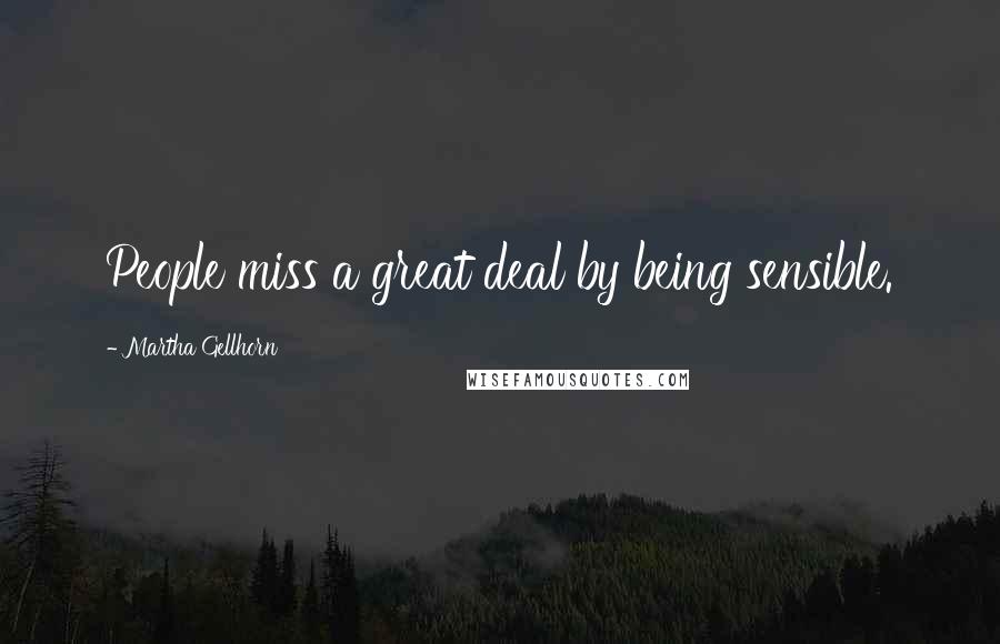 Martha Gellhorn Quotes: People miss a great deal by being sensible.