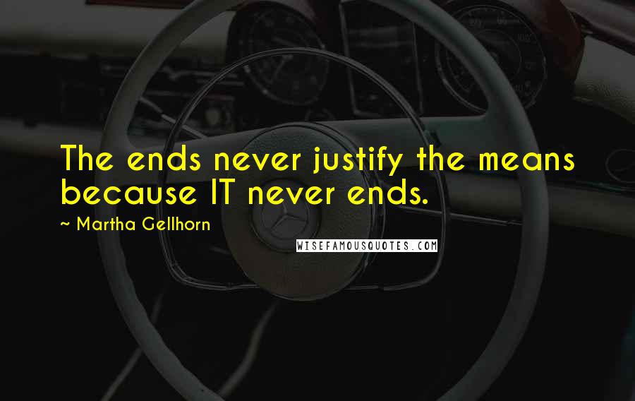 Martha Gellhorn Quotes: The ends never justify the means because IT never ends.