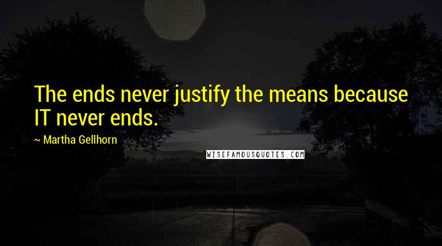 Martha Gellhorn Quotes: The ends never justify the means because IT never ends.