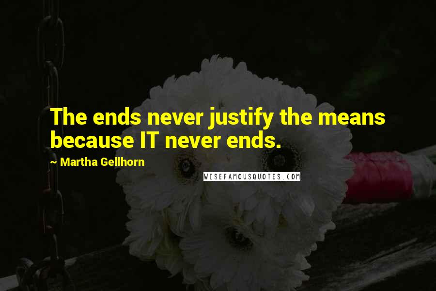 Martha Gellhorn Quotes: The ends never justify the means because IT never ends.