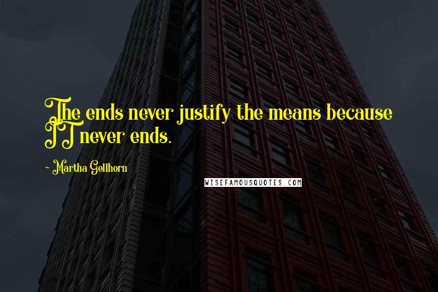 Martha Gellhorn Quotes: The ends never justify the means because IT never ends.