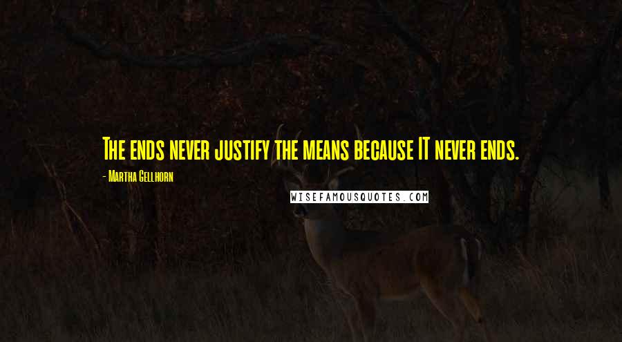 Martha Gellhorn Quotes: The ends never justify the means because IT never ends.