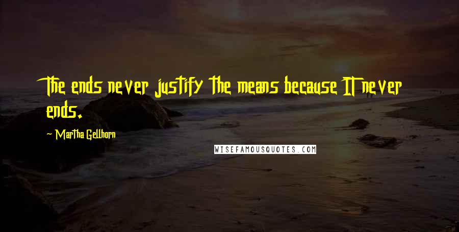 Martha Gellhorn Quotes: The ends never justify the means because IT never ends.