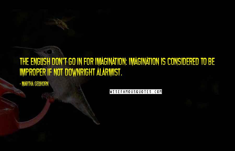 Martha Gellhorn Quotes: The English don't go in for imagination: imagination is considered to be improper if not downright alarmist.