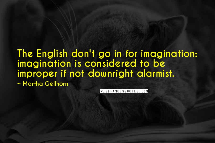 Martha Gellhorn Quotes: The English don't go in for imagination: imagination is considered to be improper if not downright alarmist.