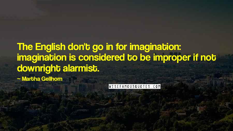 Martha Gellhorn Quotes: The English don't go in for imagination: imagination is considered to be improper if not downright alarmist.