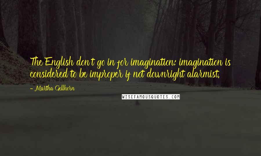 Martha Gellhorn Quotes: The English don't go in for imagination: imagination is considered to be improper if not downright alarmist.