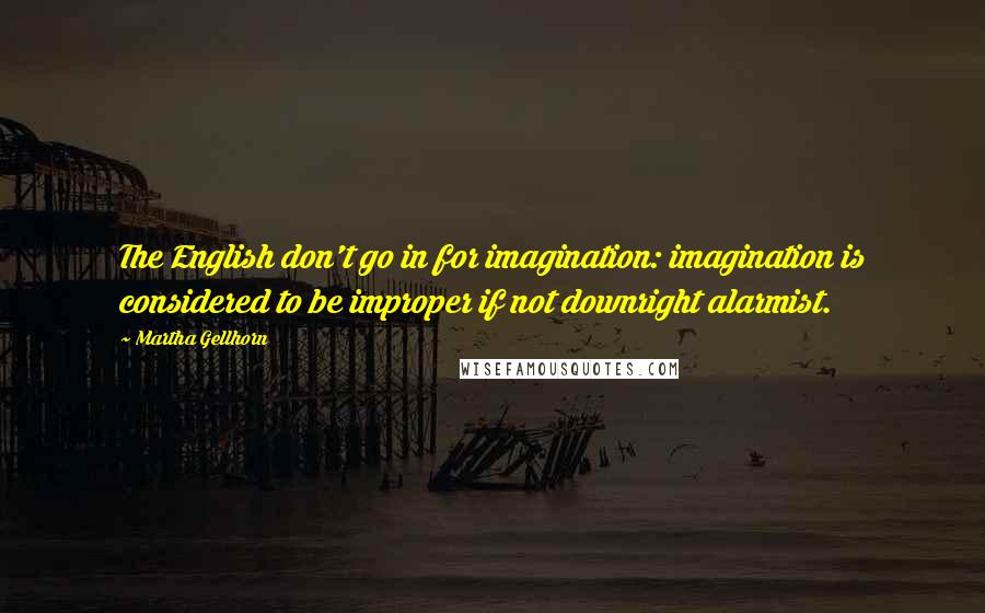 Martha Gellhorn Quotes: The English don't go in for imagination: imagination is considered to be improper if not downright alarmist.