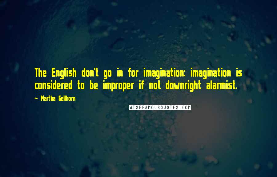 Martha Gellhorn Quotes: The English don't go in for imagination: imagination is considered to be improper if not downright alarmist.