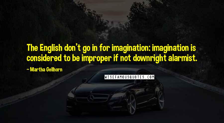 Martha Gellhorn Quotes: The English don't go in for imagination: imagination is considered to be improper if not downright alarmist.