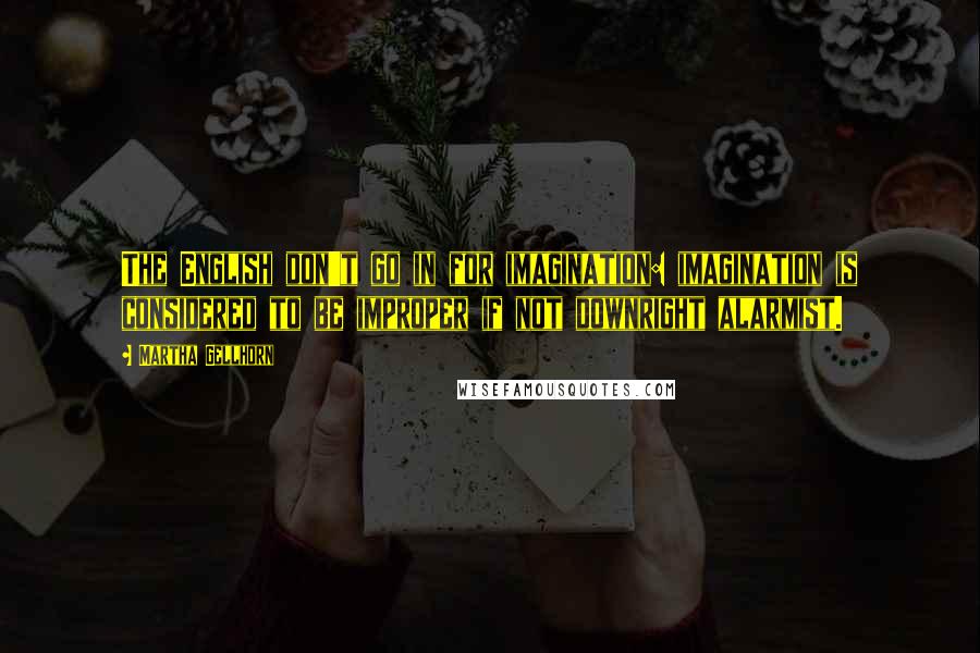 Martha Gellhorn Quotes: The English don't go in for imagination: imagination is considered to be improper if not downright alarmist.